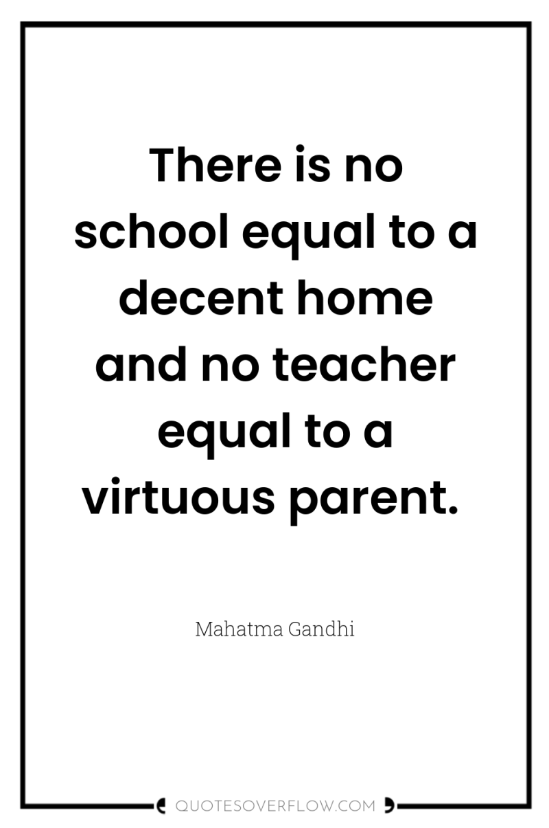 There is no school equal to a decent home and...