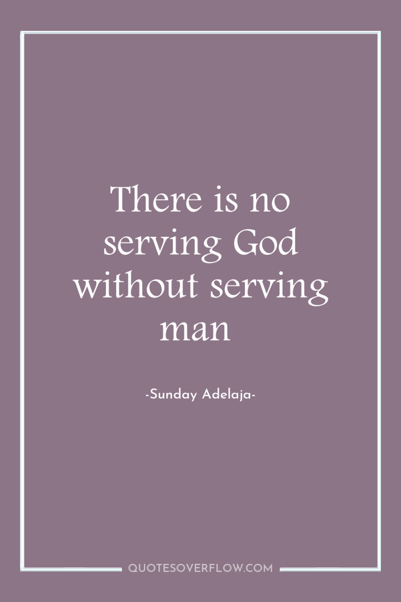 There is no serving God without serving man 