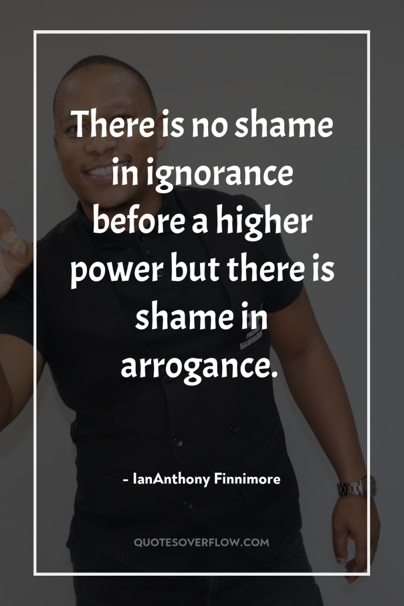 There is no shame in ignorance before a higher power...