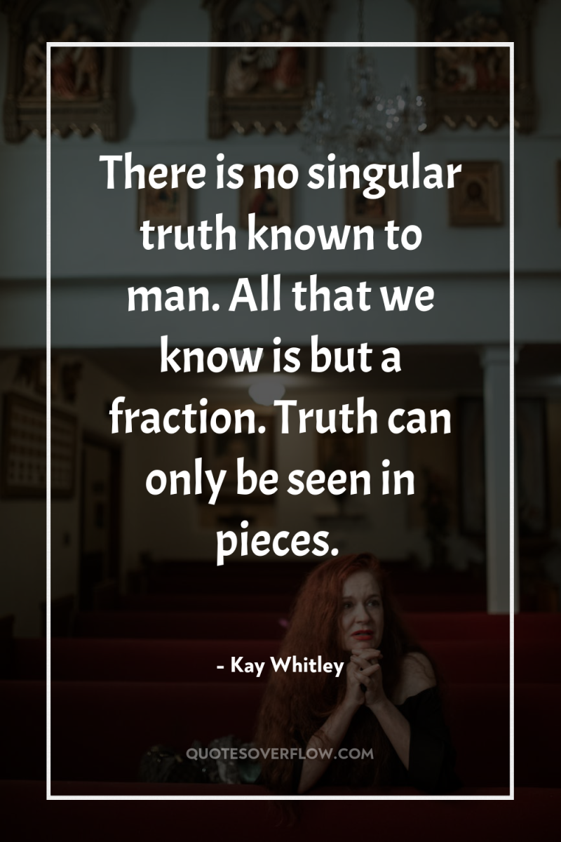 There is no singular truth known to man. All that...