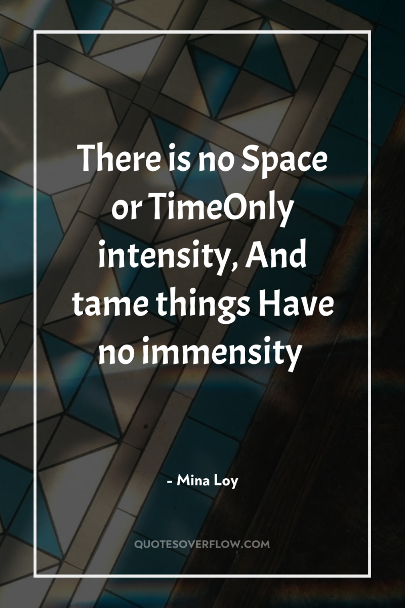 There is no Space or TimeOnly intensity, And tame things...
