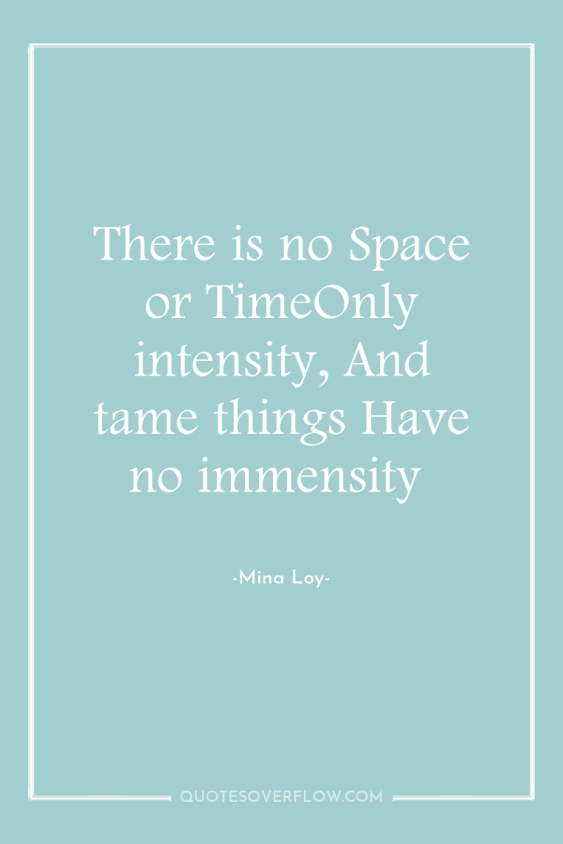 There is no Space or TimeOnly intensity, And tame things...