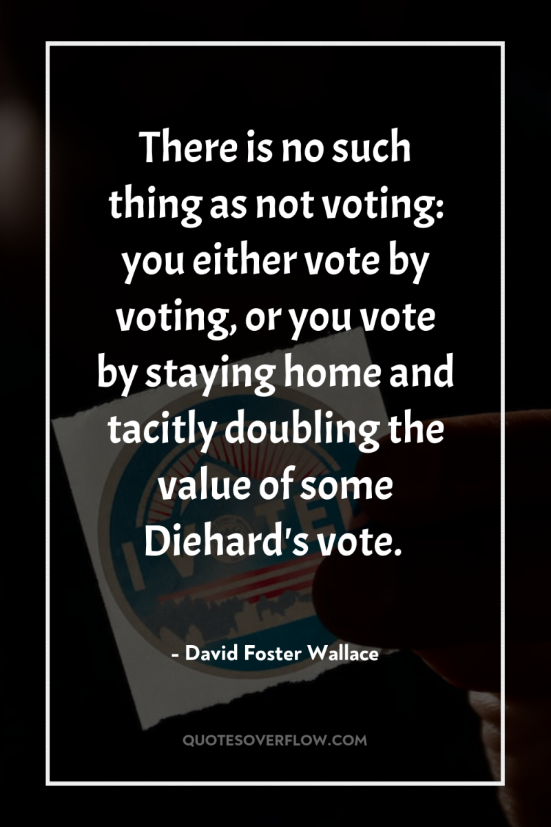 There is no such thing as not voting: you either...