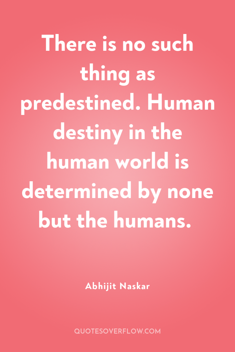 There is no such thing as predestined. Human destiny in...