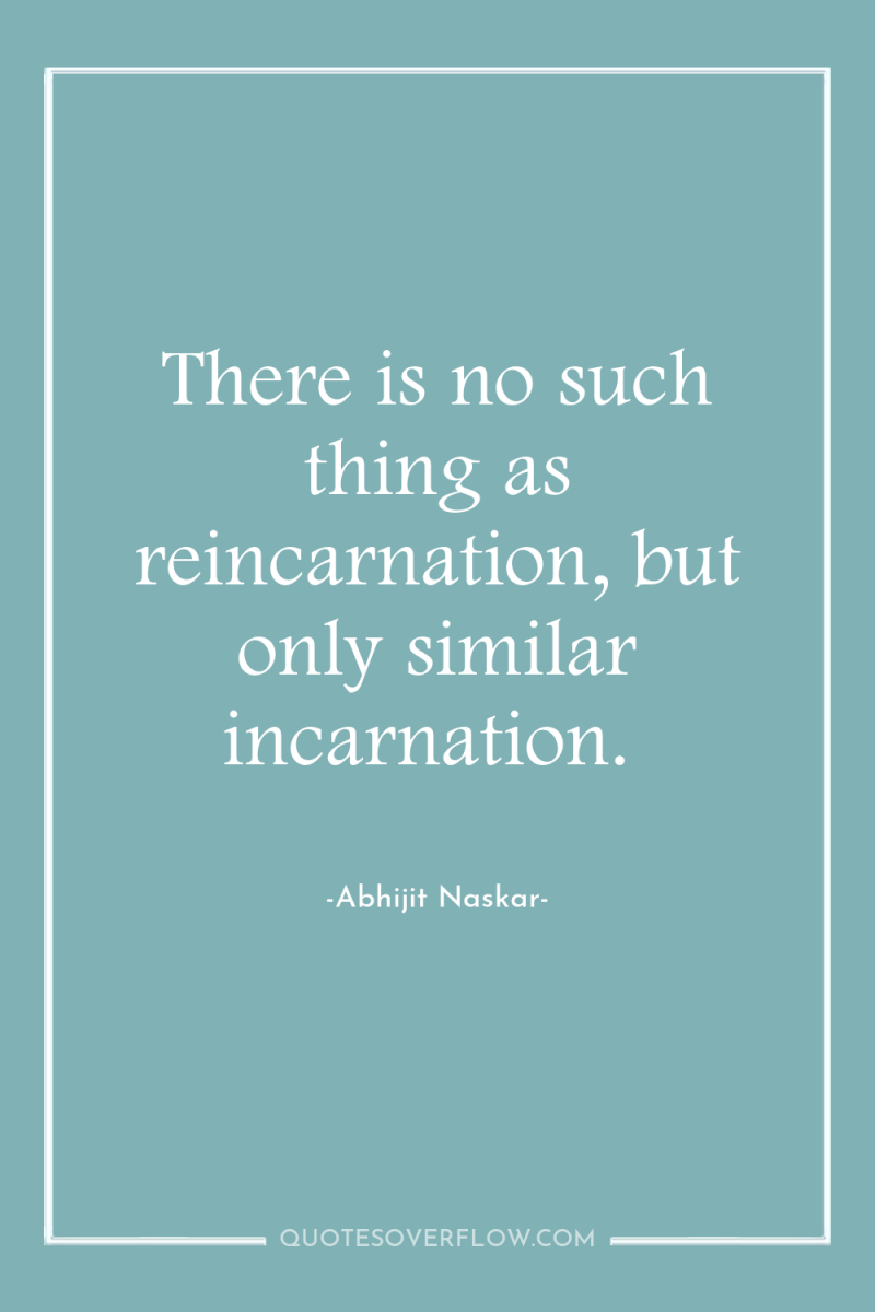 There is no such thing as reincarnation, but only similar...