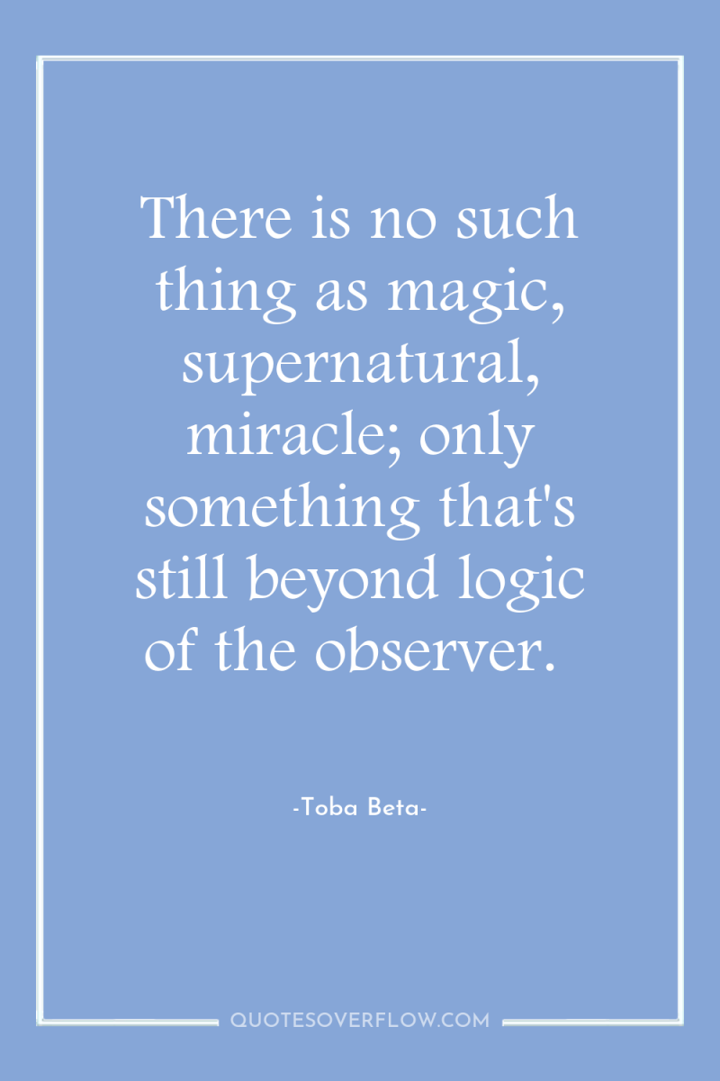 There is no such thing as magic, supernatural, miracle; only...