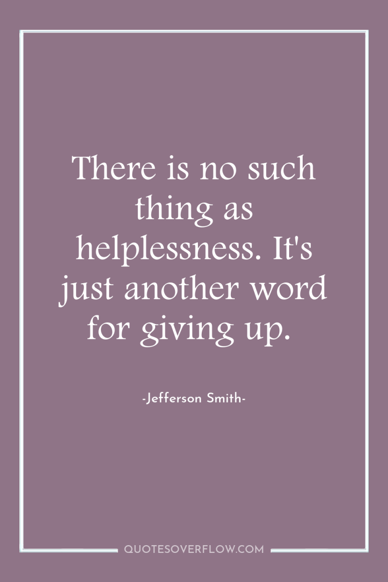 There is no such thing as helplessness. It's just another...