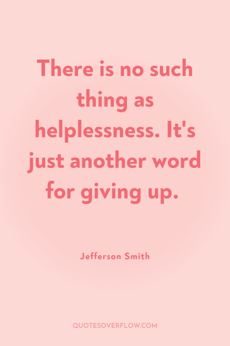There is no such thing as helplessness. It's just another...