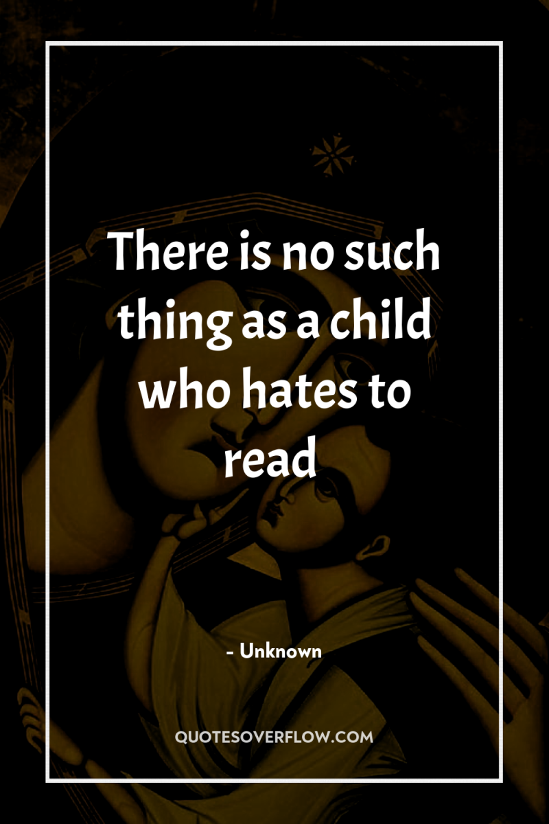 There is no such thing as a child who hates...