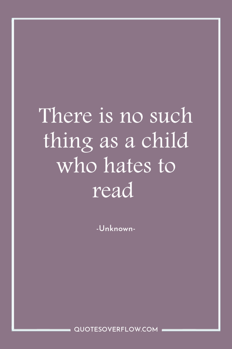 There is no such thing as a child who hates...