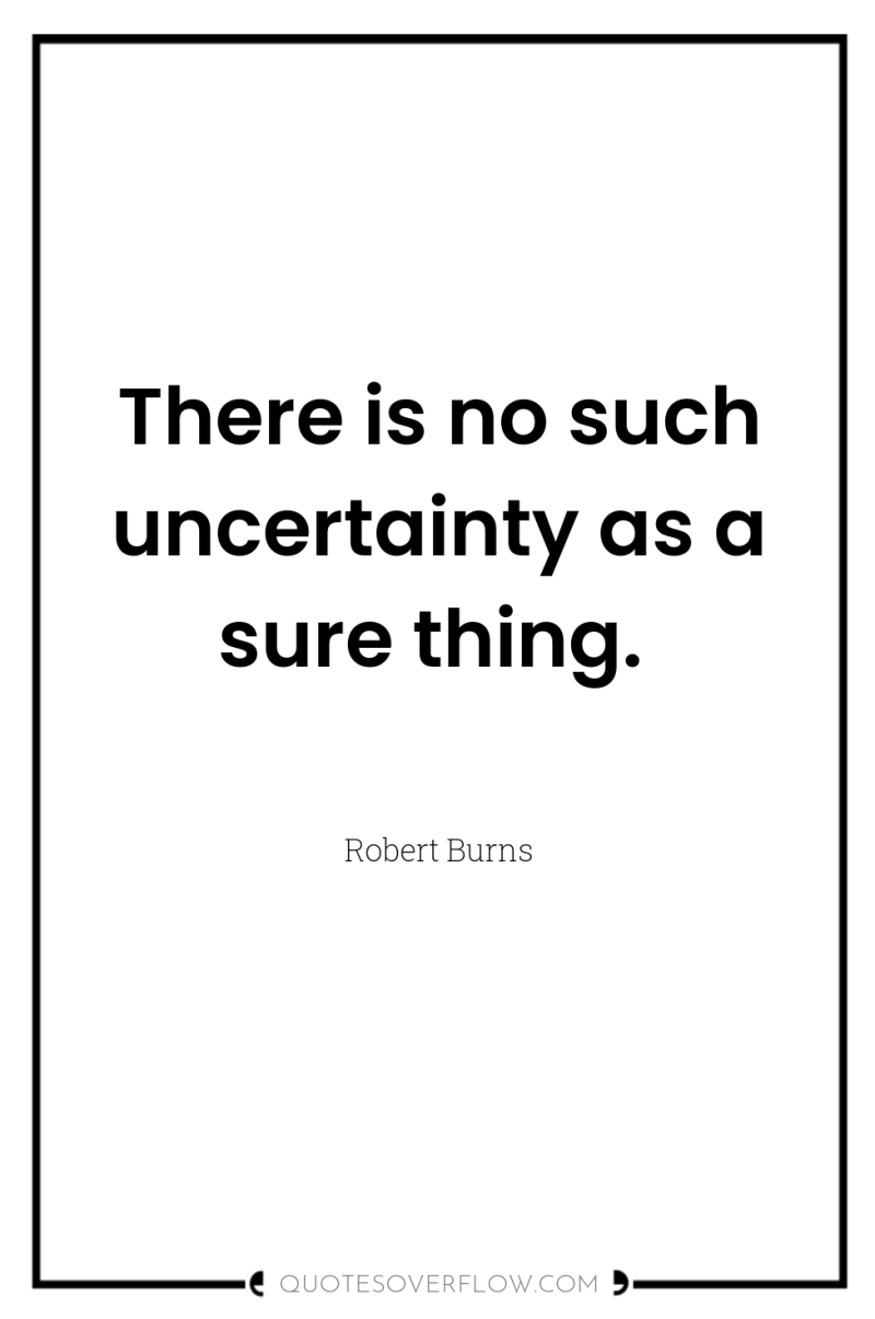 There is no such uncertainty as a sure thing. 