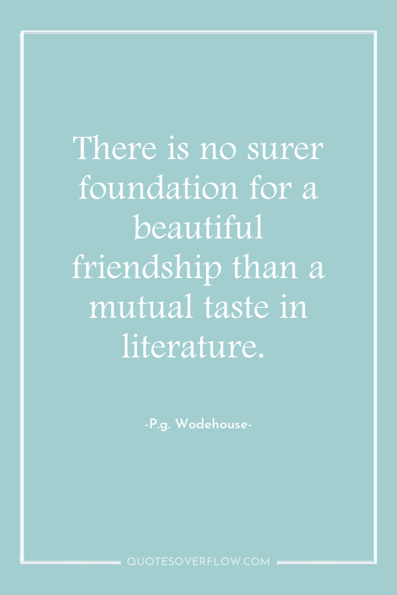 There is no surer foundation for a beautiful friendship than...