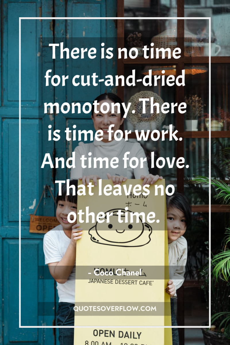 There is no time for cut-and-dried monotony. There is time...
