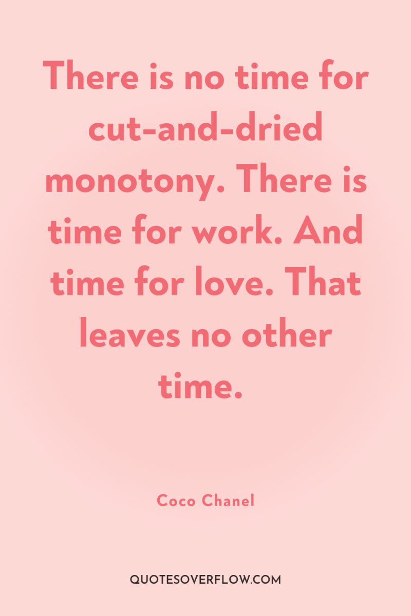 There is no time for cut-and-dried monotony. There is time...