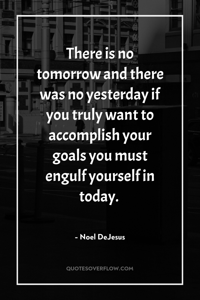 There is no tomorrow and there was no yesterday if...