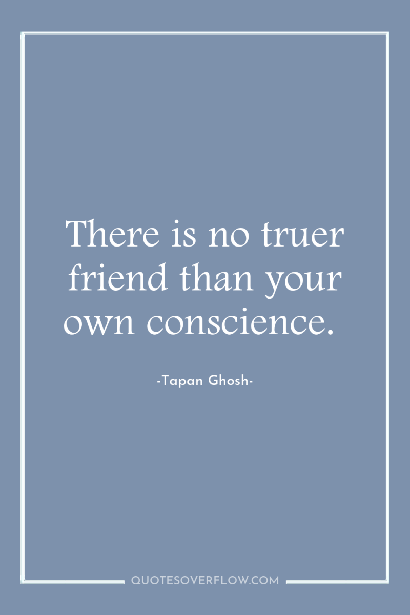 There is no truer friend than your own conscience. 