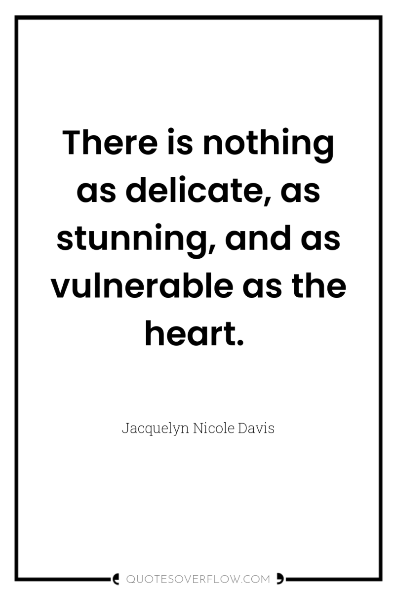 There is nothing as delicate, as stunning, and as vulnerable...