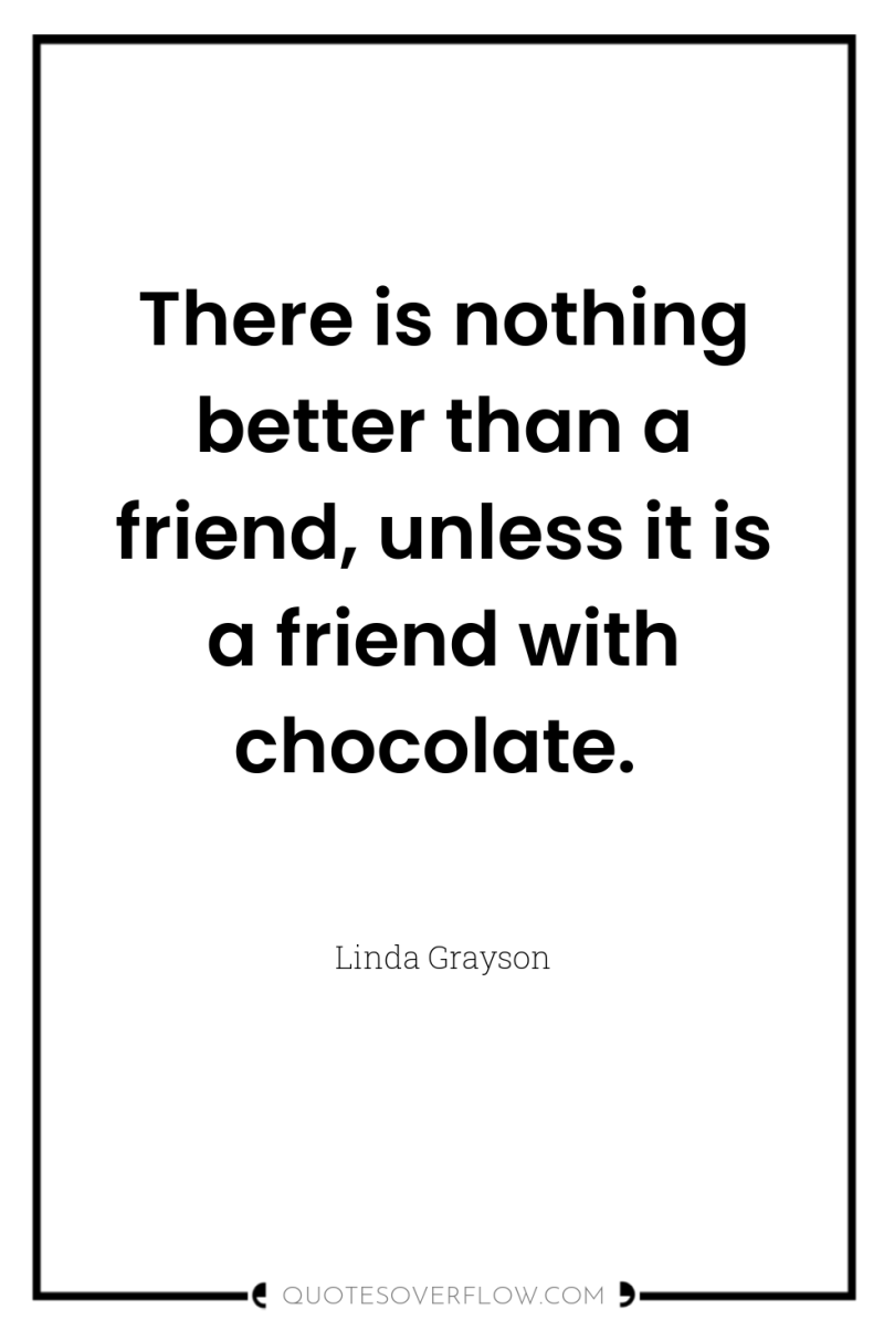 There is nothing better than a friend, unless it is...