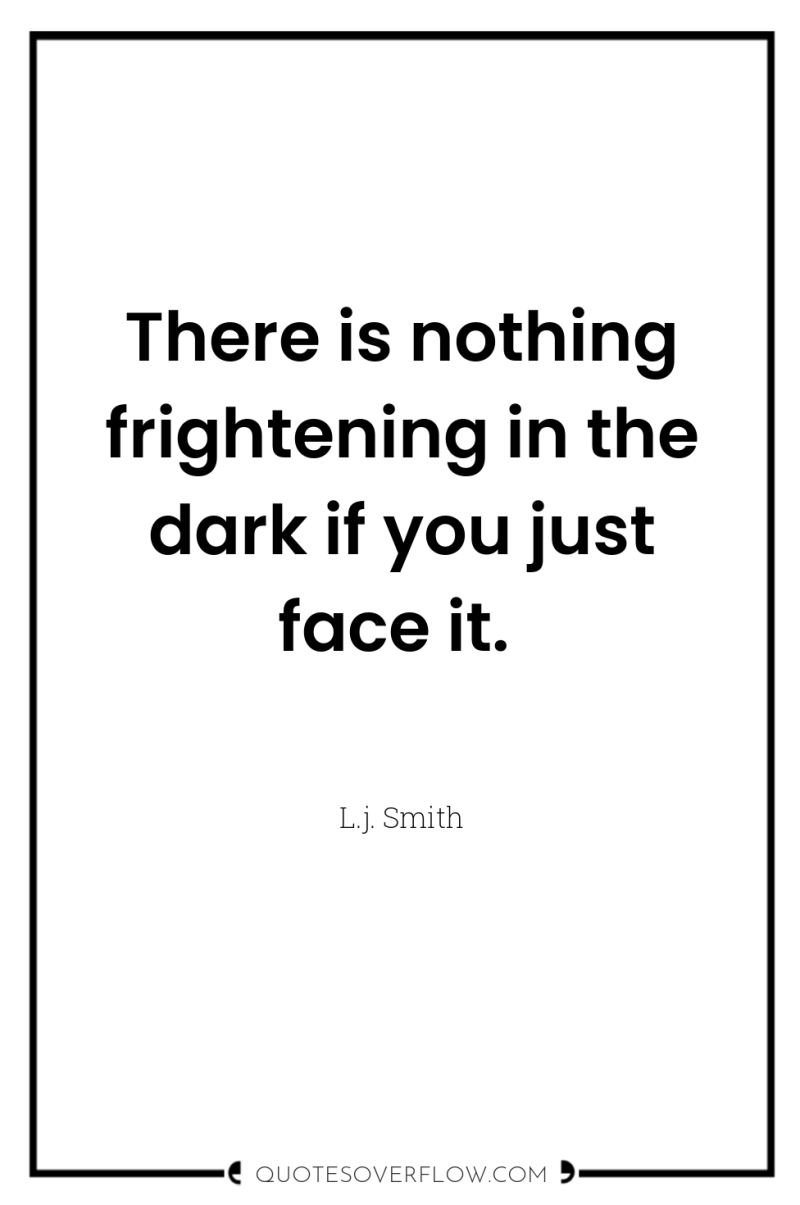 There is nothing frightening in the dark if you just...