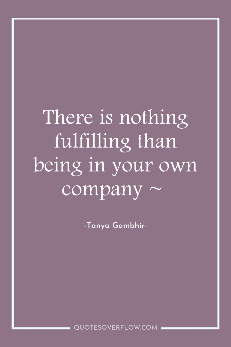 There is nothing fulfilling than being in your own company...