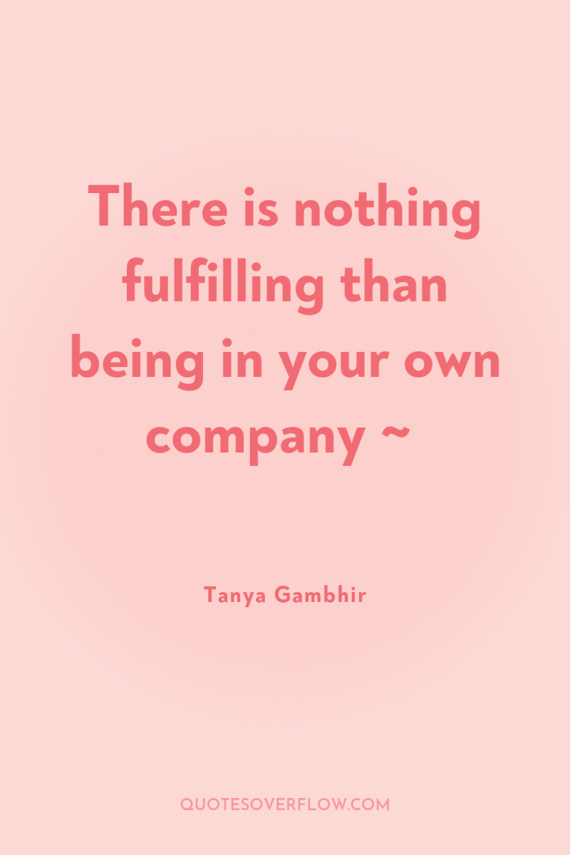 There is nothing fulfilling than being in your own company...