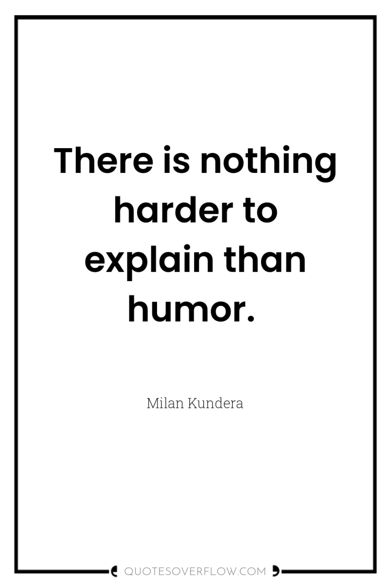 There is nothing harder to explain than humor. 