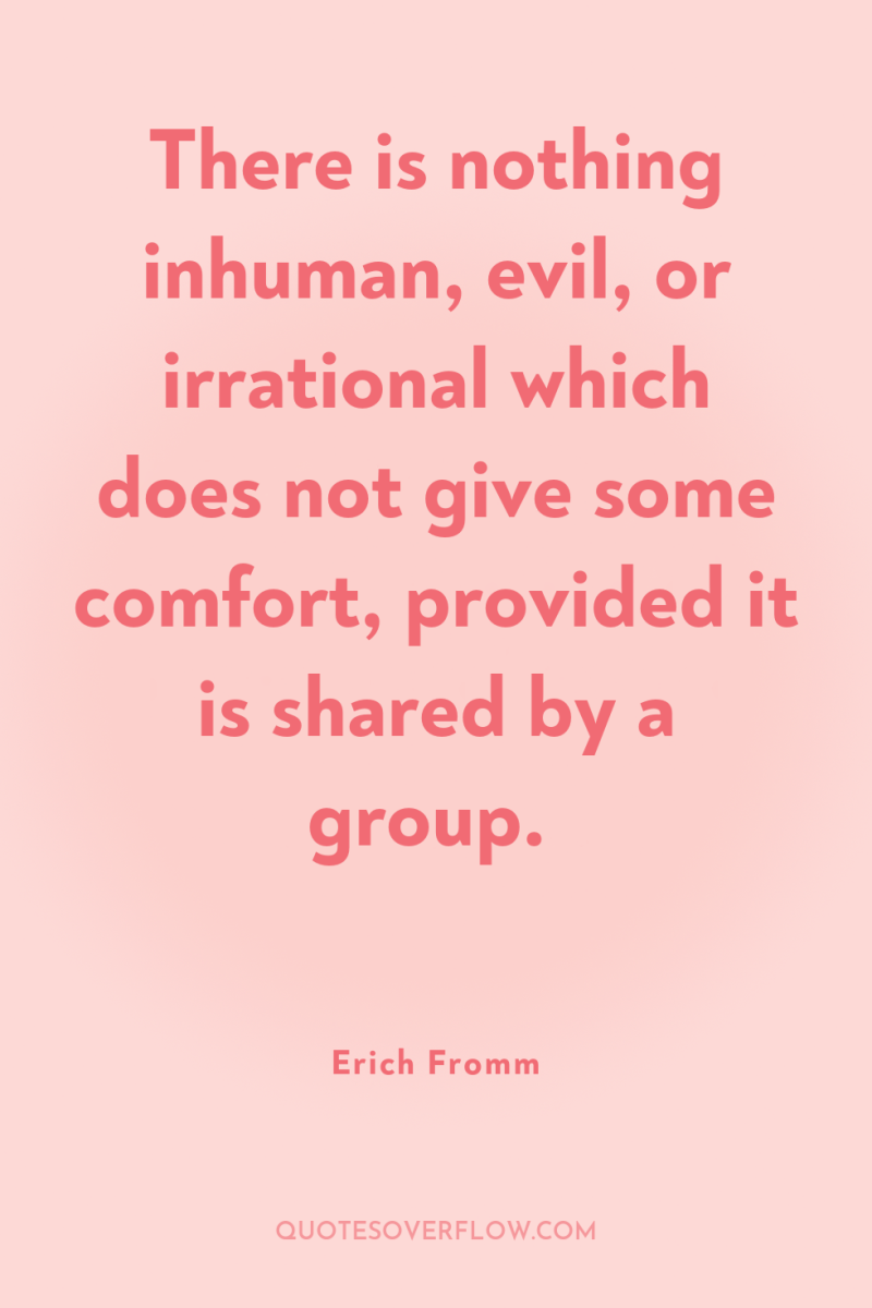 There is nothing inhuman, evil, or irrational which does not...