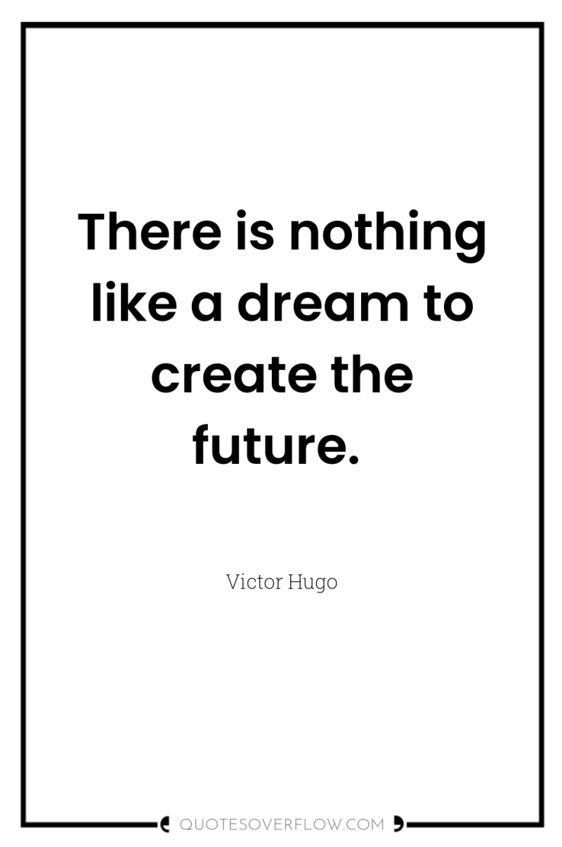 There is nothing like a dream to create the future. 