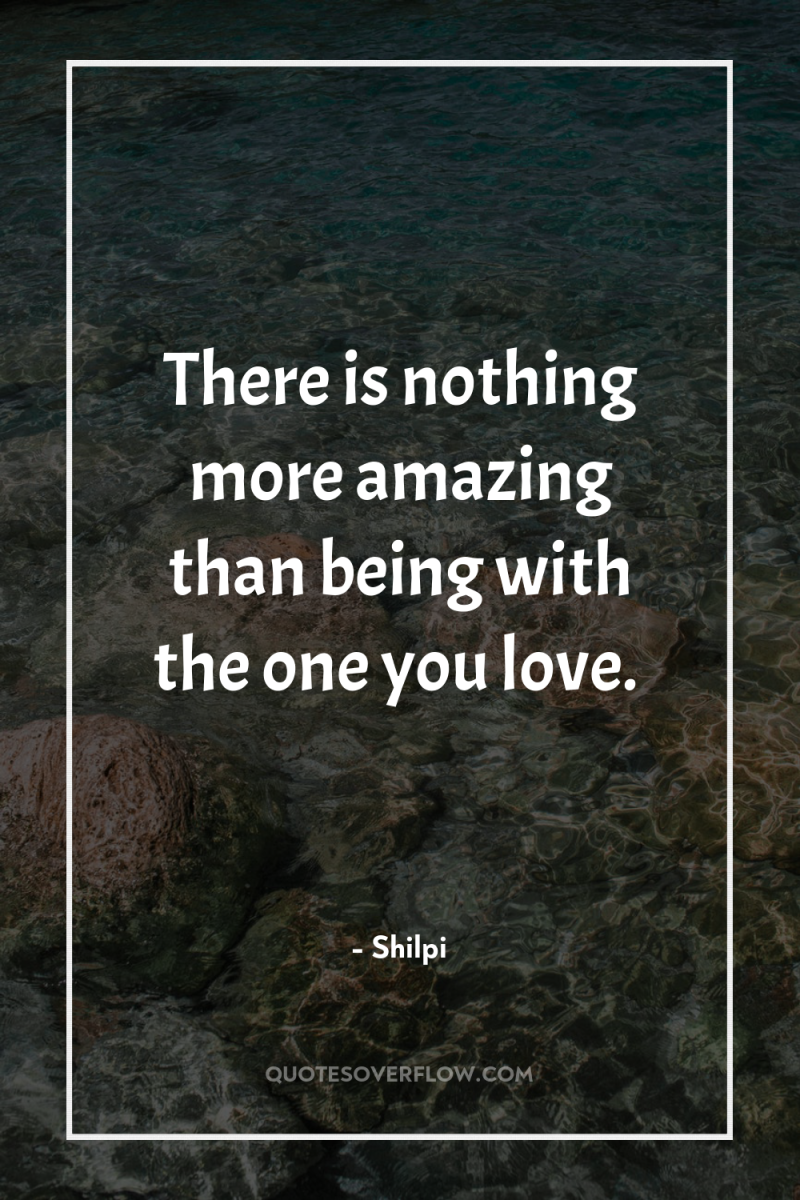 There is nothing more amazing than being with the one...