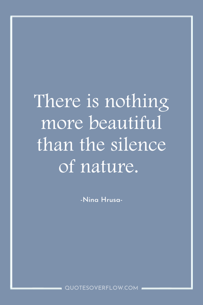 There is nothing more beautiful than the silence of nature. 