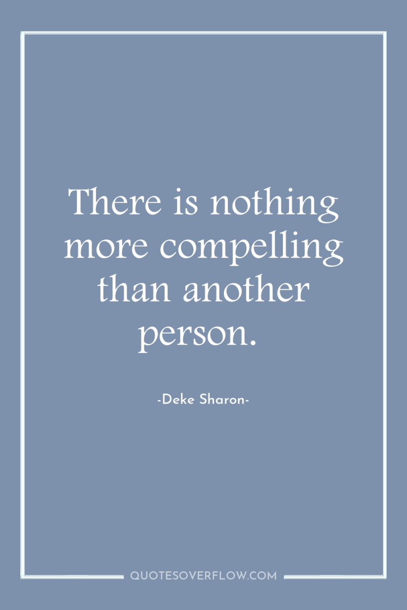 There is nothing more compelling than another person. 