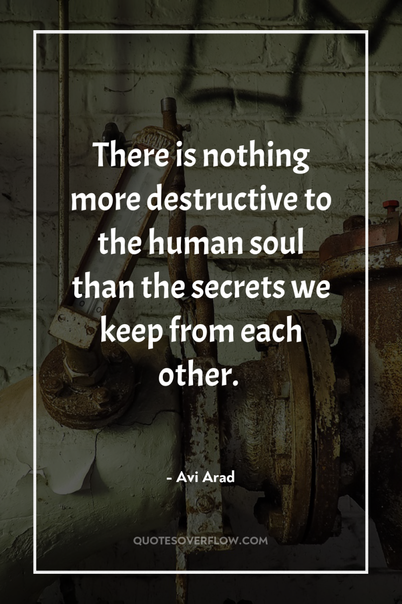 There is nothing more destructive to the human soul than...