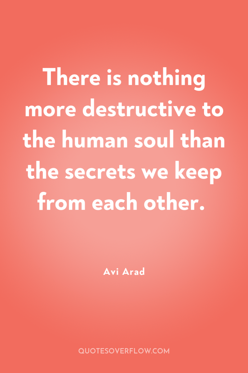 There is nothing more destructive to the human soul than...