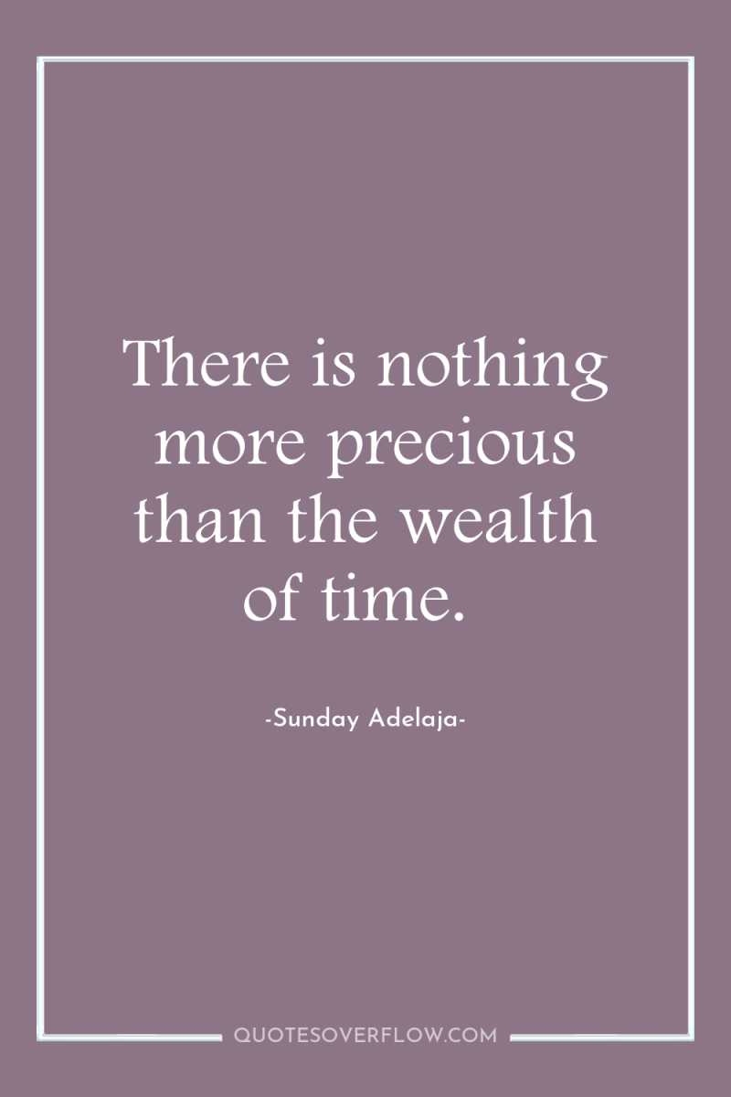 There is nothing more precious than the wealth of time. 