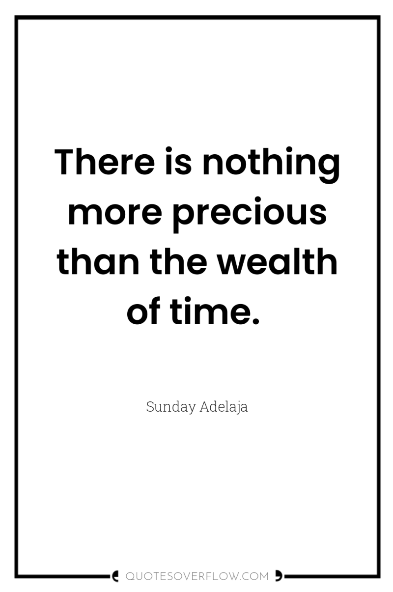 There is nothing more precious than the wealth of time. 