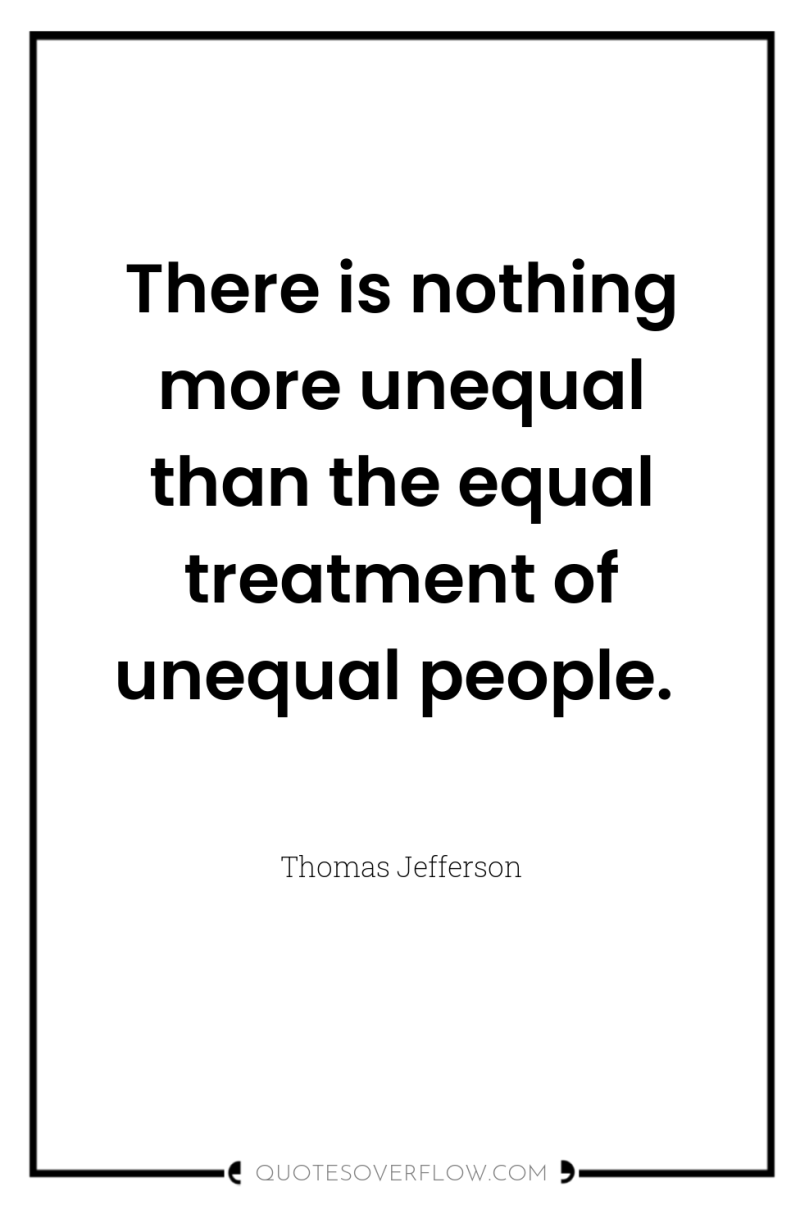 There is nothing more unequal than the equal treatment of...
