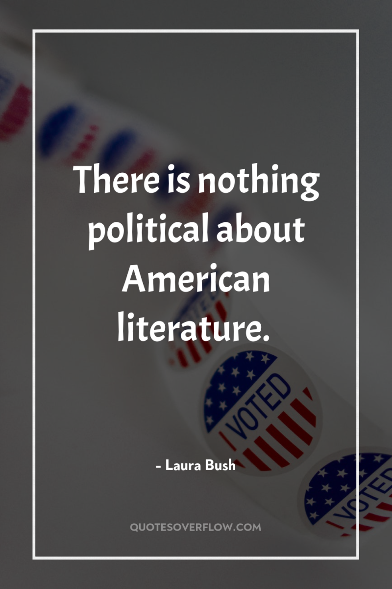 There is nothing political about American literature. 