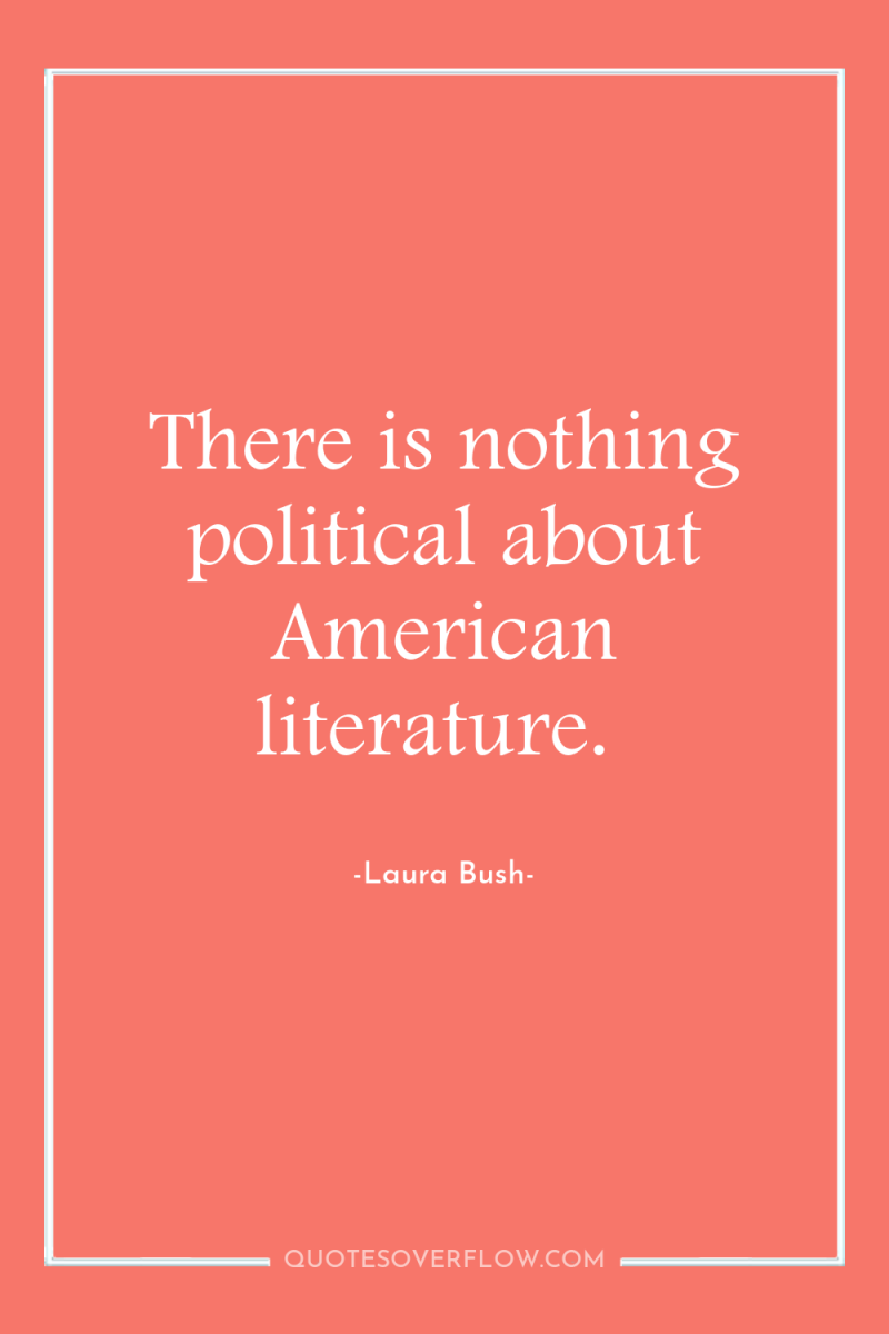 There is nothing political about American literature. 
