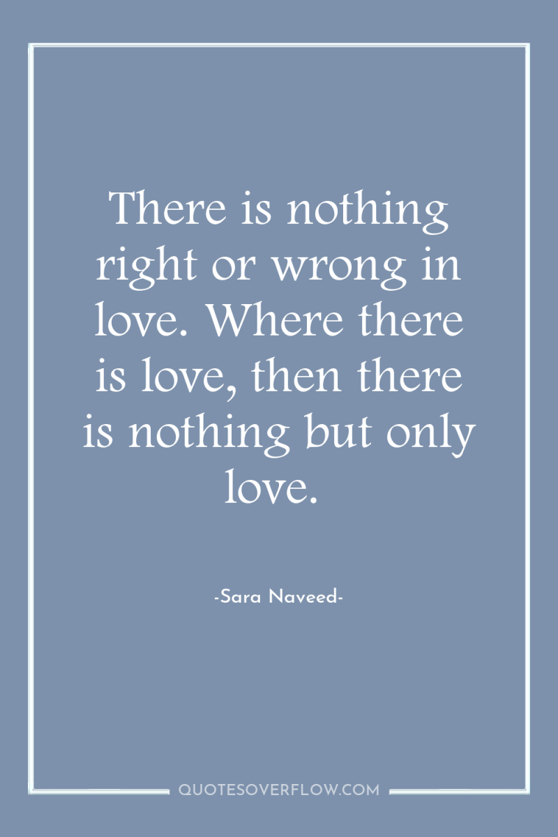 There is nothing right or wrong in love. Where there...
