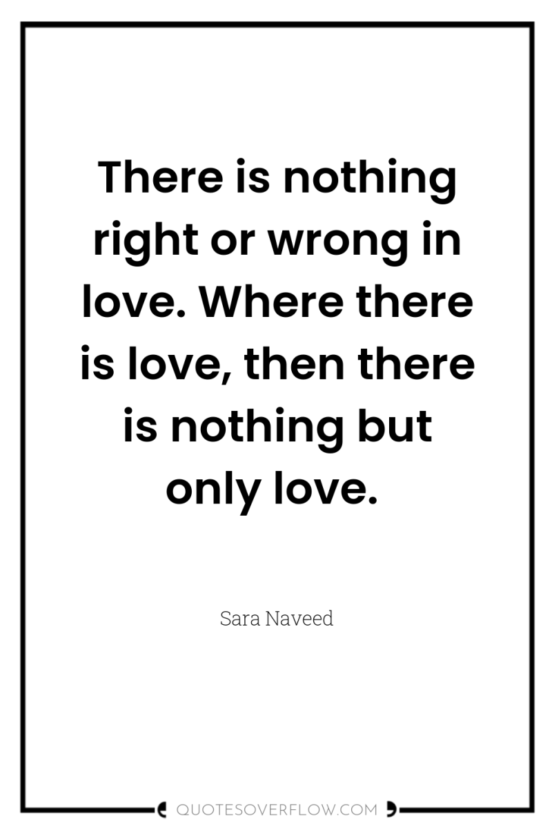 There is nothing right or wrong in love. Where there...