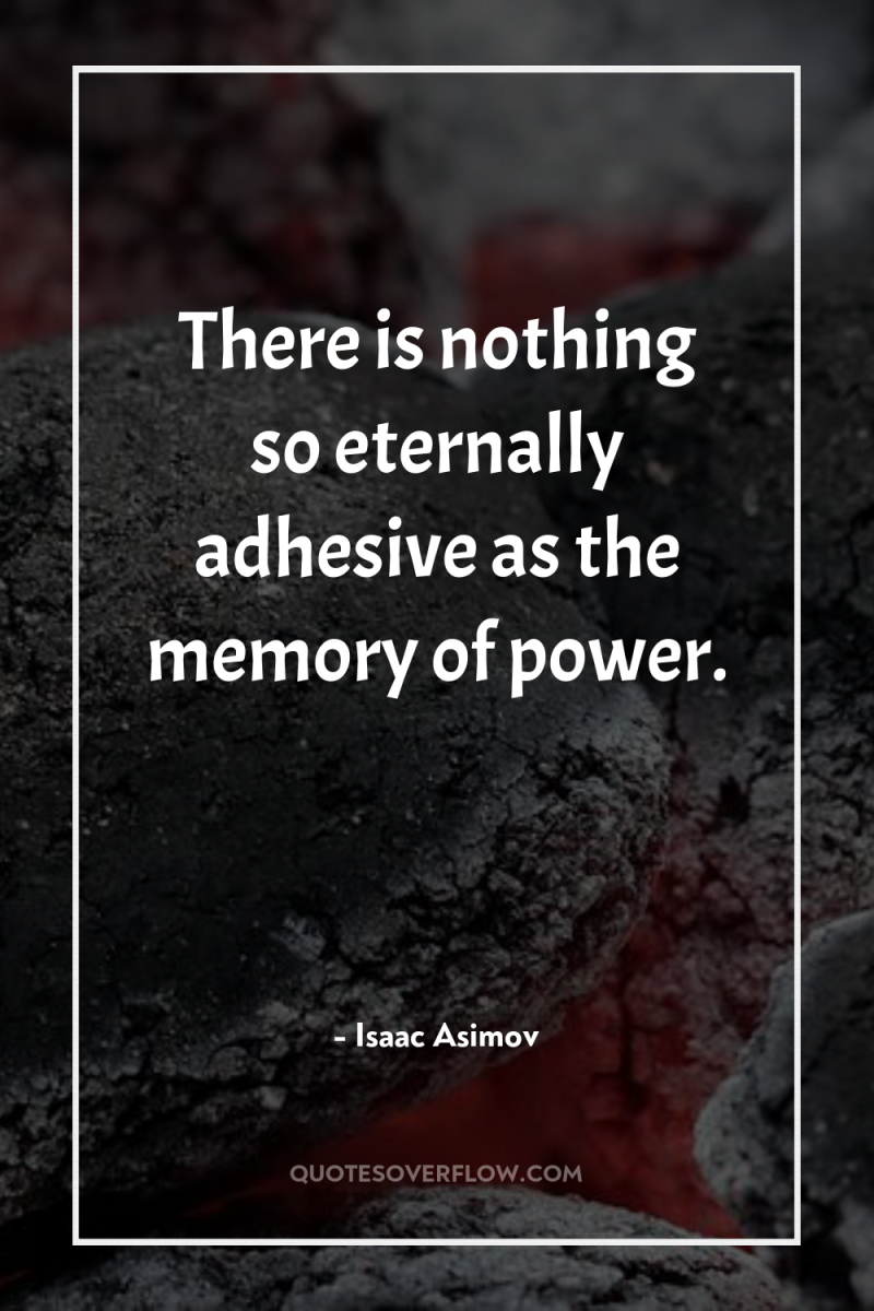 There is nothing so eternally adhesive as the memory of...