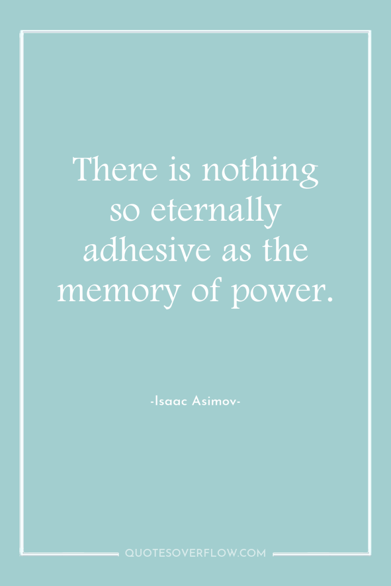 There is nothing so eternally adhesive as the memory of...