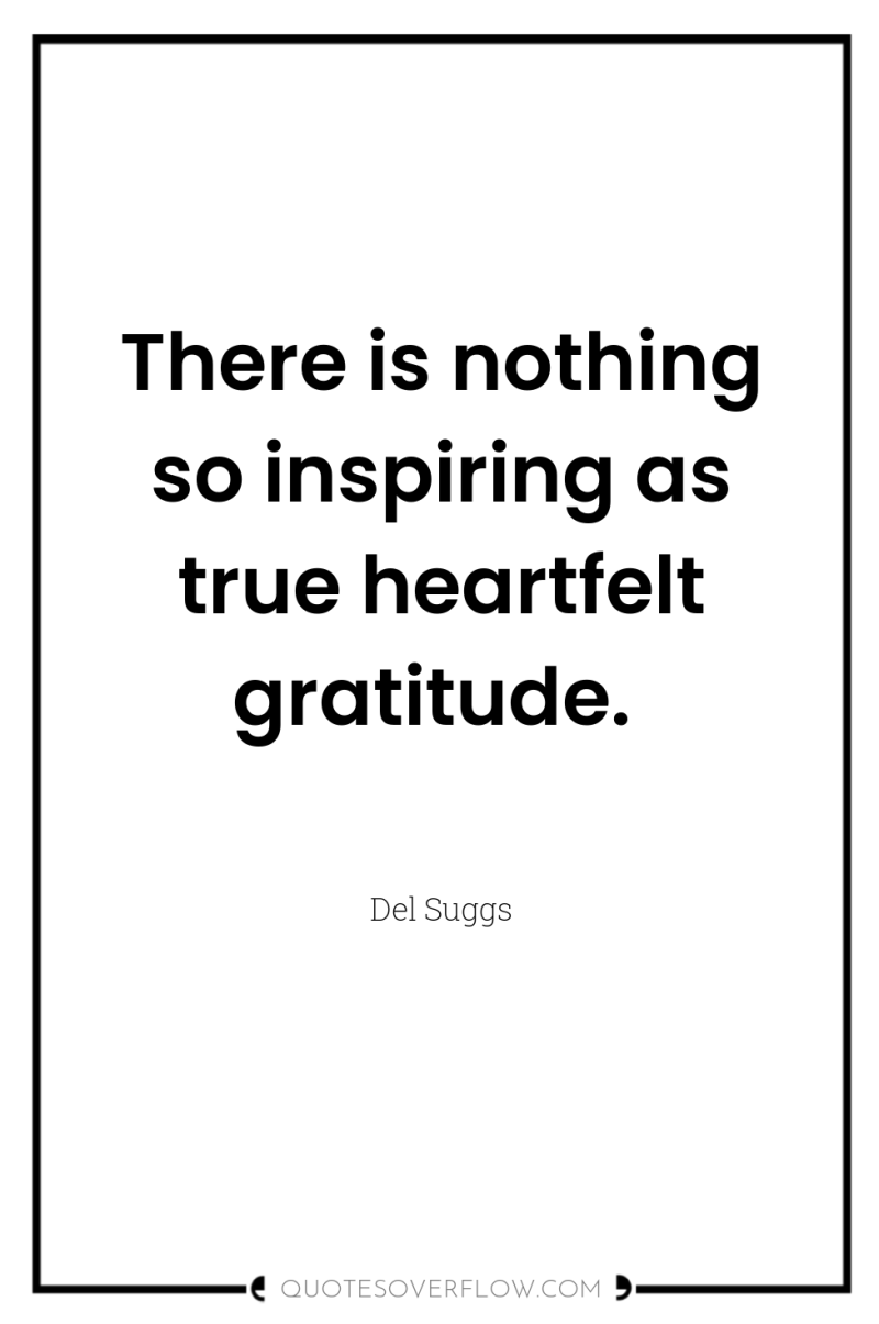 There is nothing so inspiring as true heartfelt gratitude. 