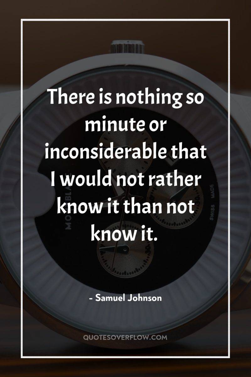 There is nothing so minute or inconsiderable that I would...