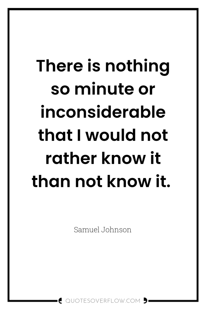 There is nothing so minute or inconsiderable that I would...