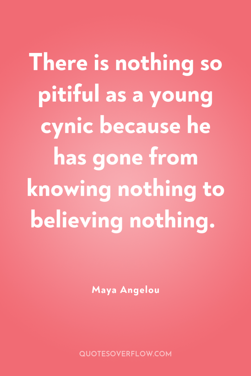 There is nothing so pitiful as a young cynic because...