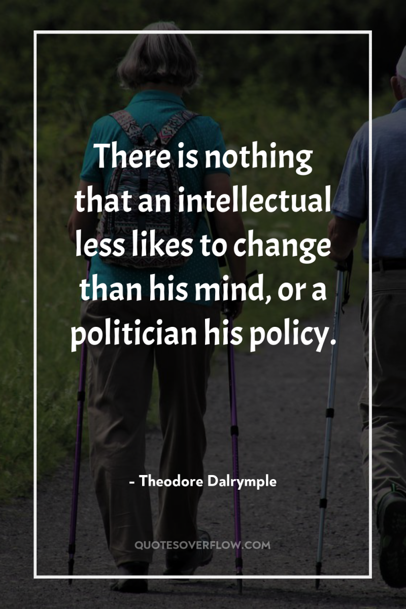 There is nothing that an intellectual less likes to change...