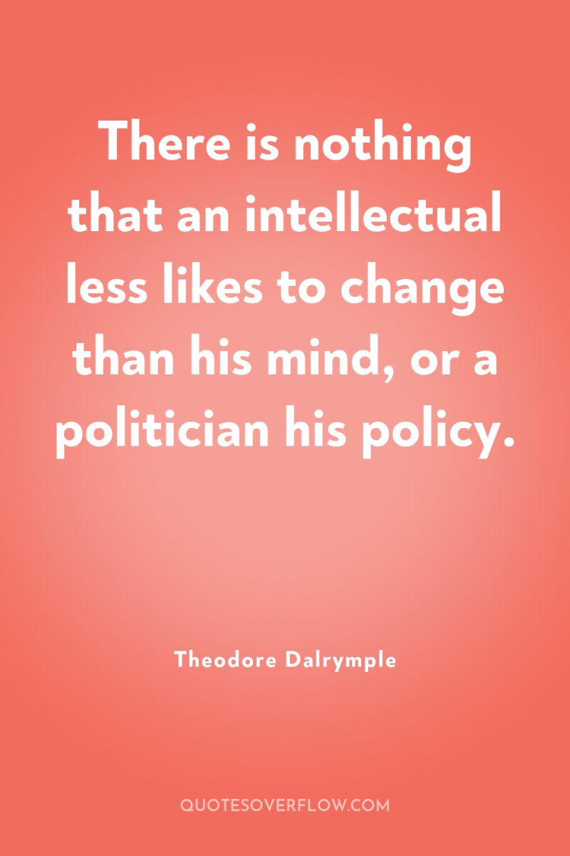 There is nothing that an intellectual less likes to change...