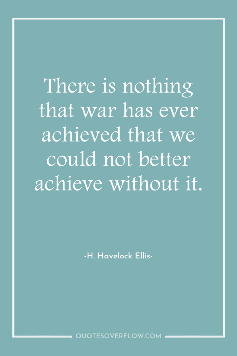 There is nothing that war has ever achieved that we...