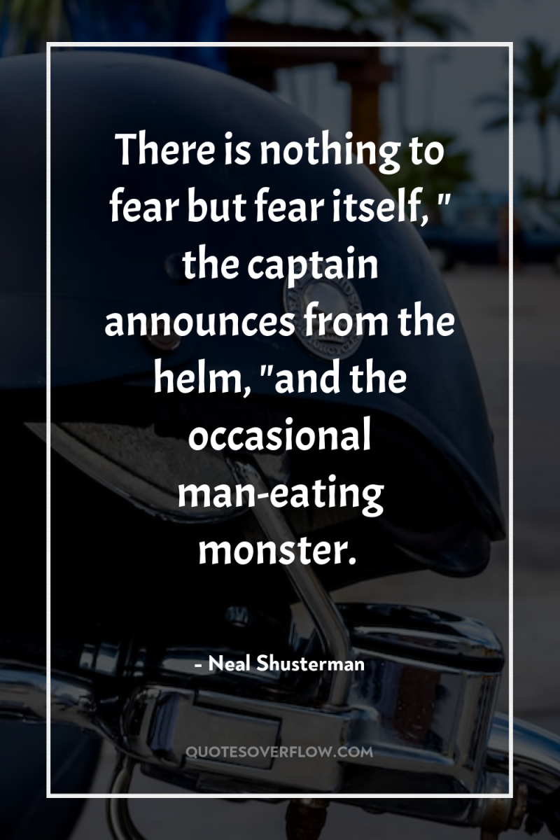 There is nothing to fear but fear itself, 